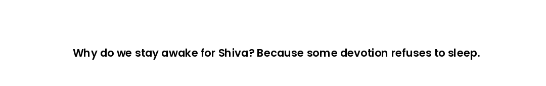 Why do we stay awake for Shiva? Because some devotion refuses to sleep.
