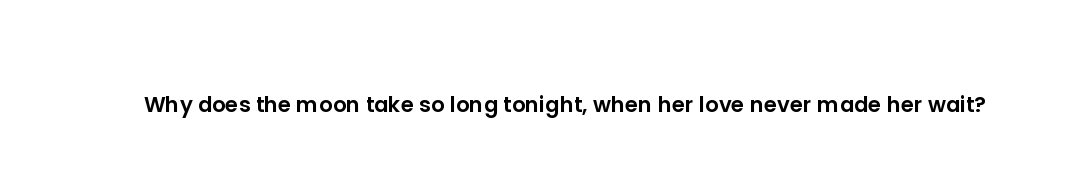 Why does the moon take so long tonight, when her love never made her wait?