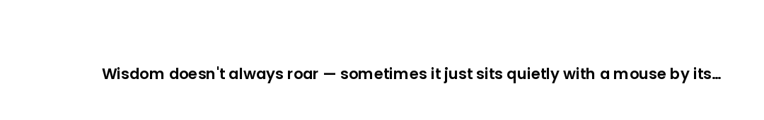 Wisdom doesn't always roar — sometimes it just sits quietly with a mouse by its side.