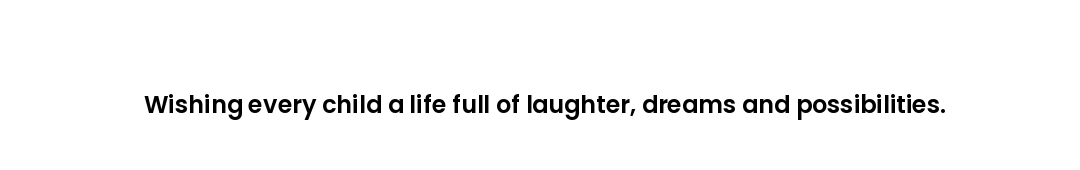 Wishing every child a life full of laughter, dreams and possibilities.