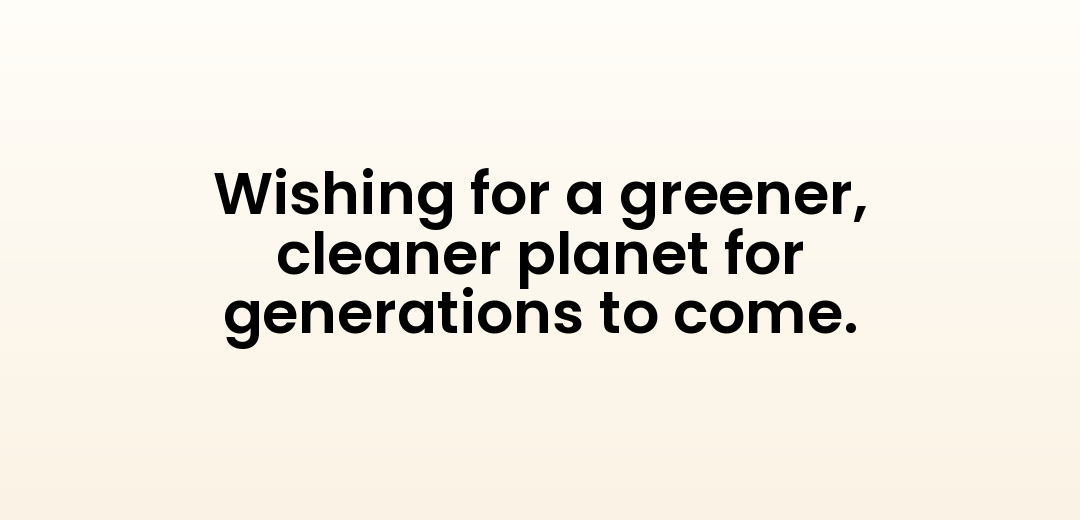 Wishing for a greener, cleaner planet for generations to come.