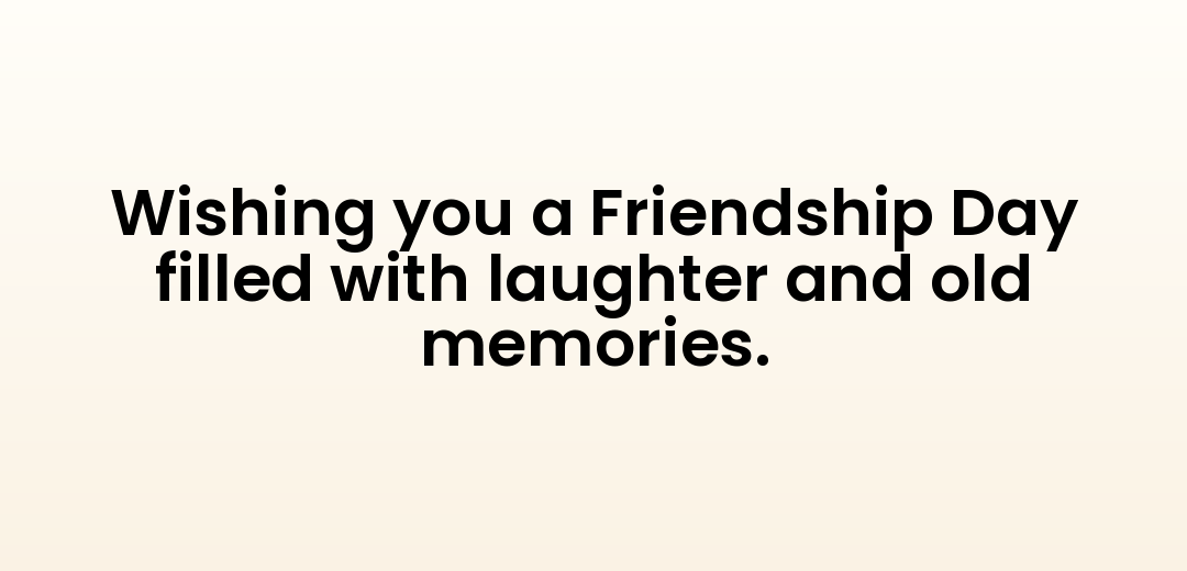 Wishing you a Friendship Day filled with laughter and old memories.