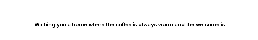 Wishing you a home where the coffee is always warm and the welcome is warmer still.