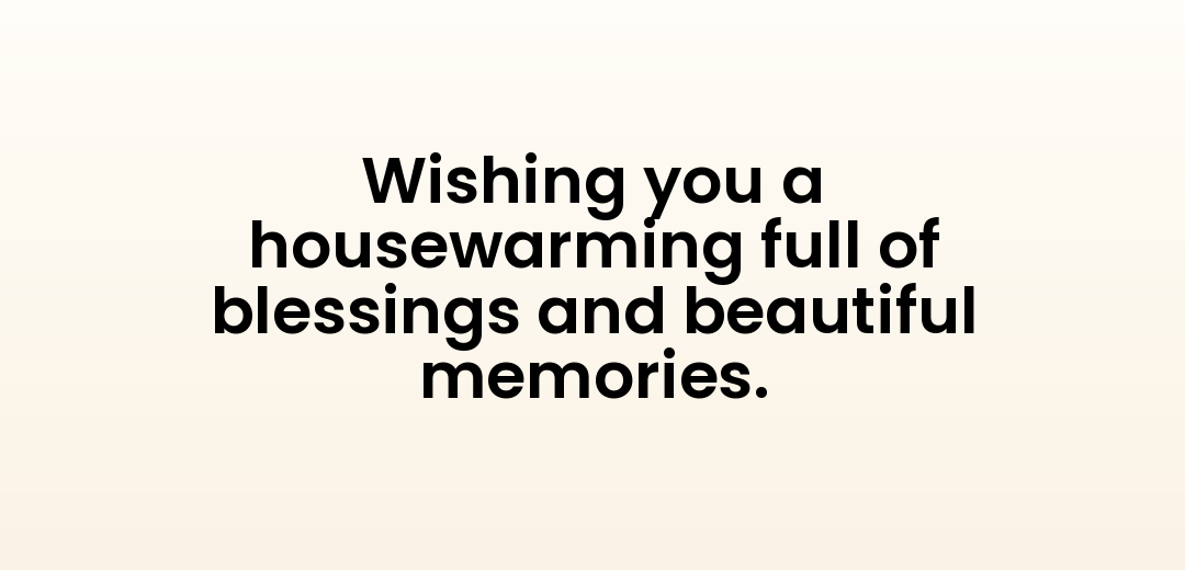 Wishing you a housewarming full of blessings and beautiful memories.