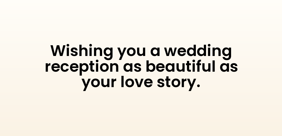 Wishing you a wedding reception as beautiful as your love story.