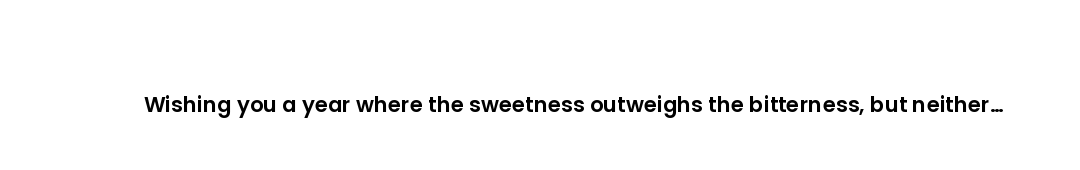 Wishing you a year where the sweetness outweighs the bitterness, but neither one is missing.