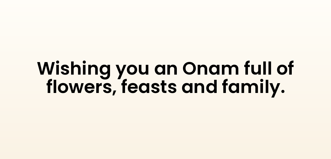 Wishing you an Onam full of flowers, feasts and family.