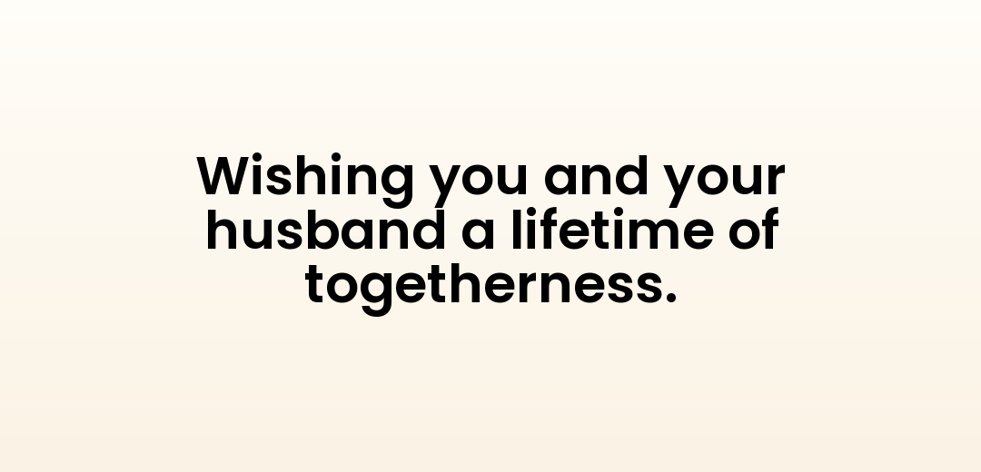 Wishing you and your husband a lifetime of togetherness.