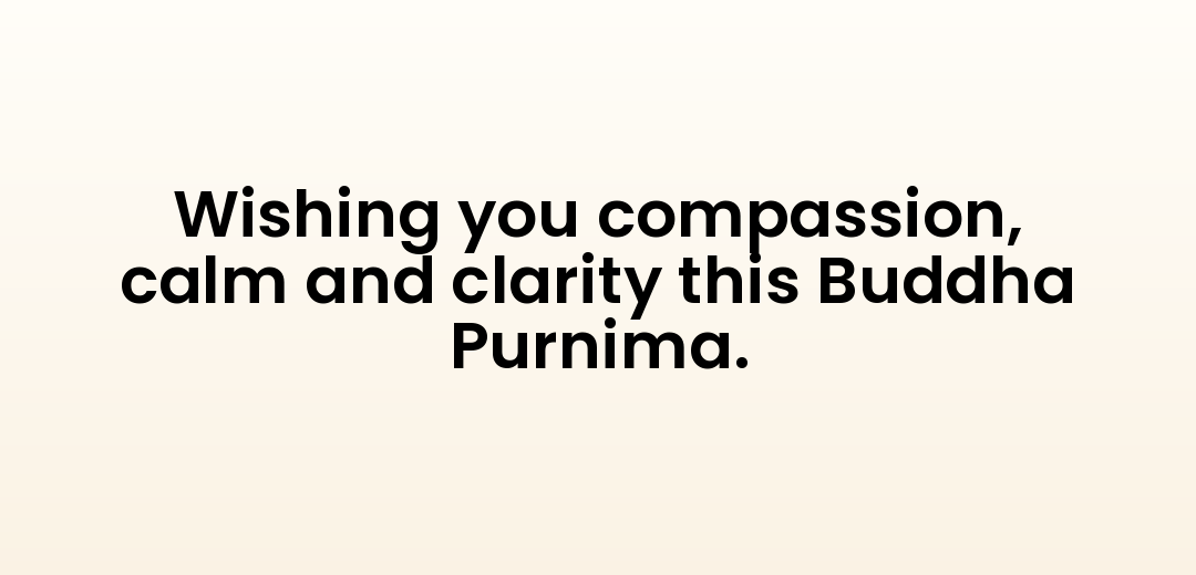 Wishing you compassion, calm and clarity this Buddha Purnima.