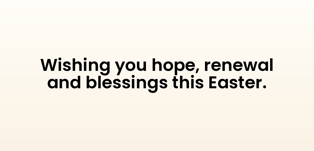 Wishing you hope, renewal and blessings this Easter.