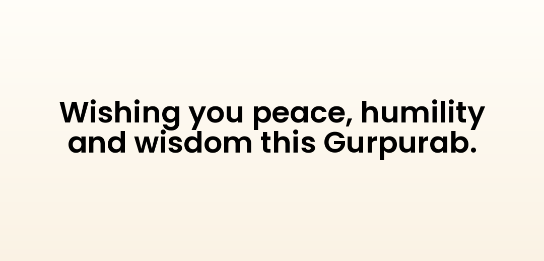 Wishing you peace, humility and wisdom this Gurpurab.