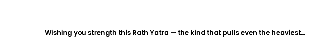 Wishing you strength this Rath Yatra — the kind that pulls even the heaviest chariots forward.
