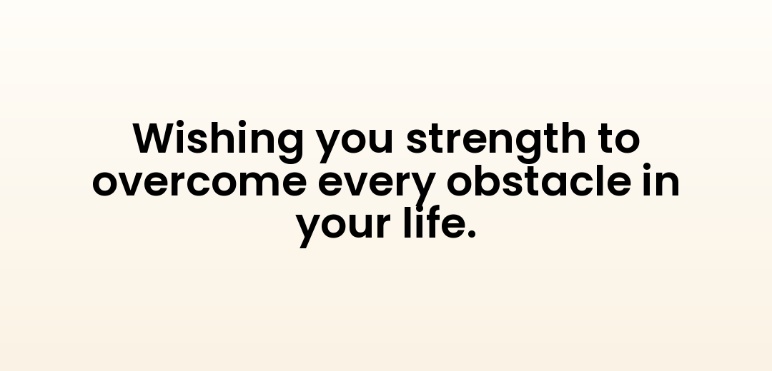 Wishing you strength to overcome every obstacle in your life.