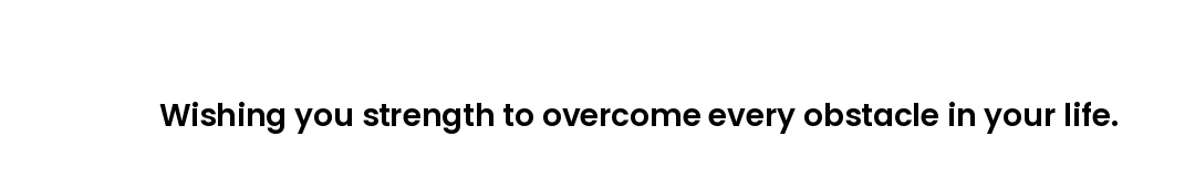 Wishing you strength to overcome every obstacle in your life.