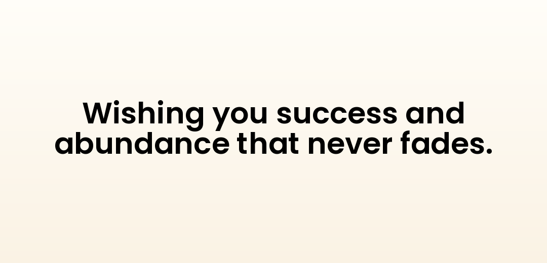 Wishing you success and abundance that never fades.