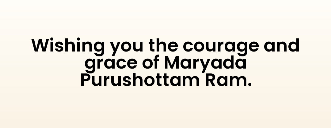 Wishing you the courage and grace of Maryada Purushottam Ram.