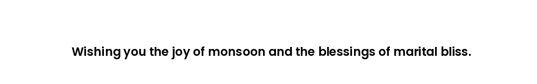 Wishing you the joy of monsoon and the blessings of marital bliss.