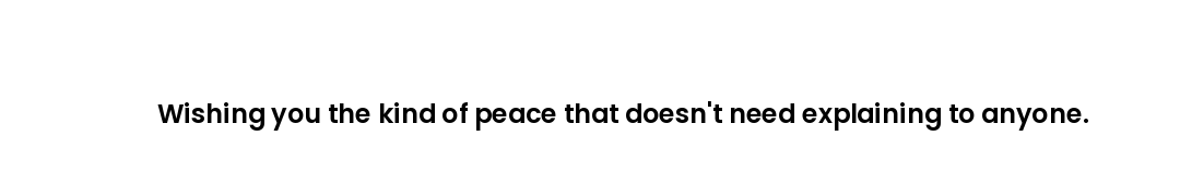 Wishing you the kind of peace that doesn't need explaining to anyone.