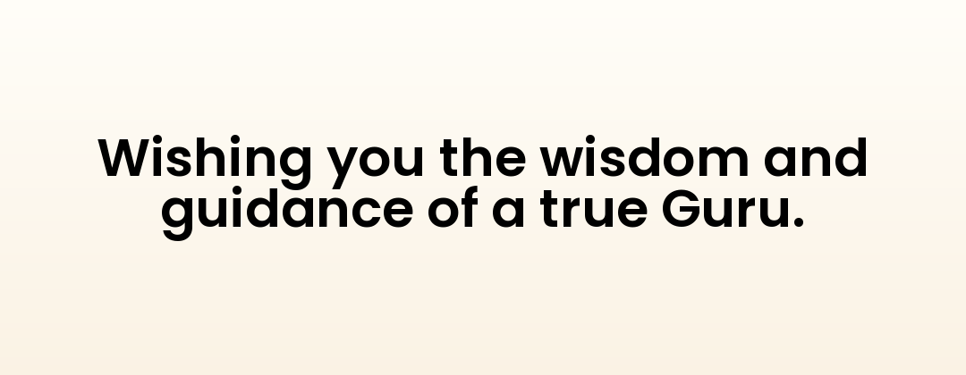 Wishing you the wisdom and guidance of a true Guru.