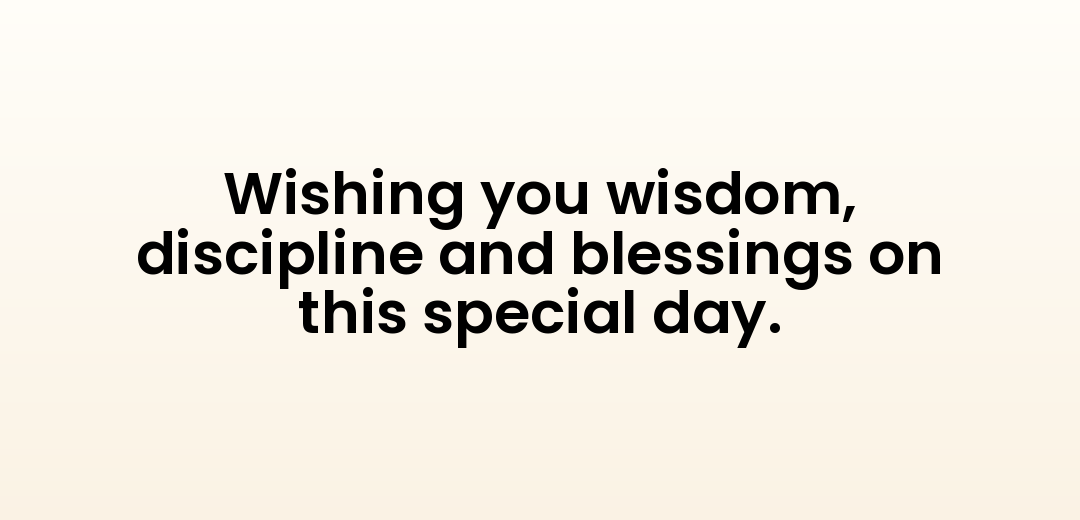 Wishing you wisdom, discipline and blessings on this special day.