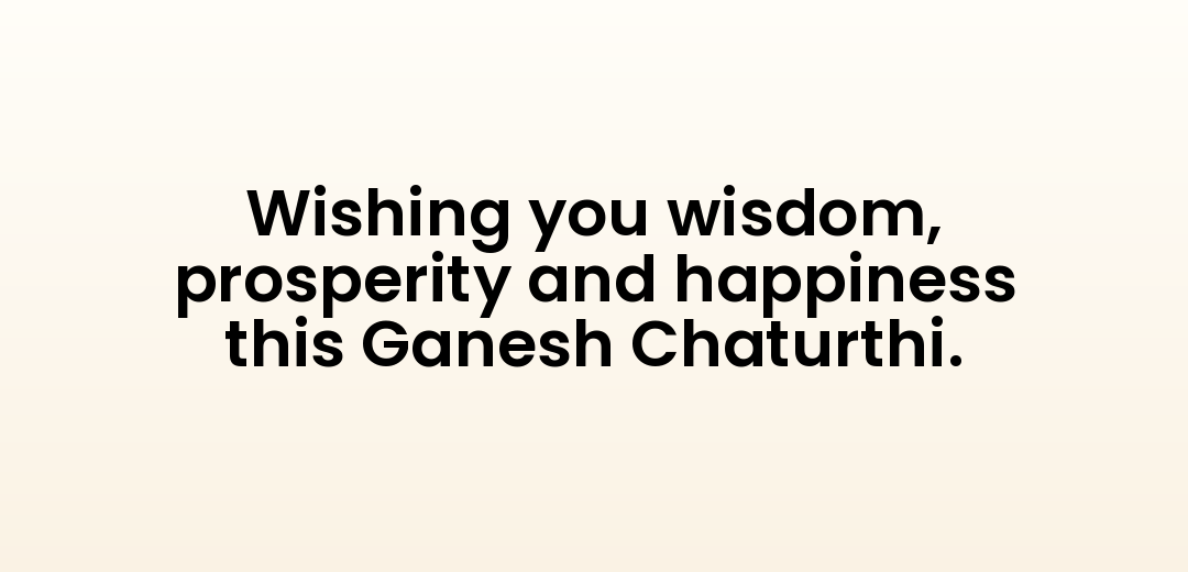 Wishing you wisdom, prosperity and happiness this Ganesh Chaturthi.