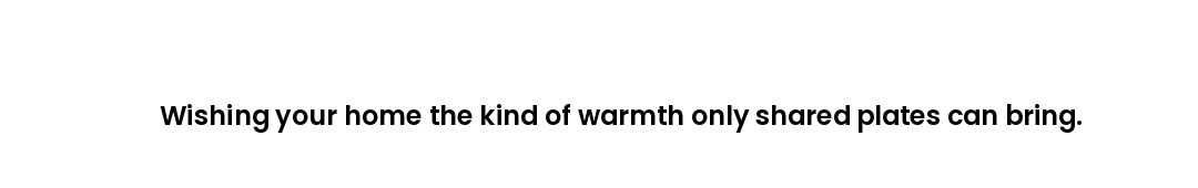 Wishing your home the kind of warmth only shared plates can bring.