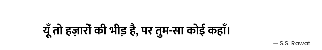 यूँ तो हज़ारों की भीड़ है,
पर तुम-सा कोई कहाँ। — S.S. Rawat