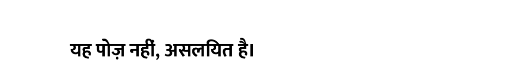 यह पोज़ नहीं, असलियत है।
