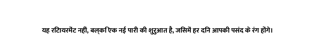 यह रिटायरमेंट नहीं, बल्कि एक नई पारी की शुरुआत है, जिसमें हर दिन आपकी पसंद के रंग होंगे।