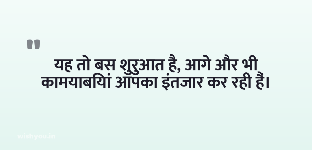 यह तो बस शुरुआत है, आगे और भी कामयाबियां आपका इंतजार कर रही हैं।