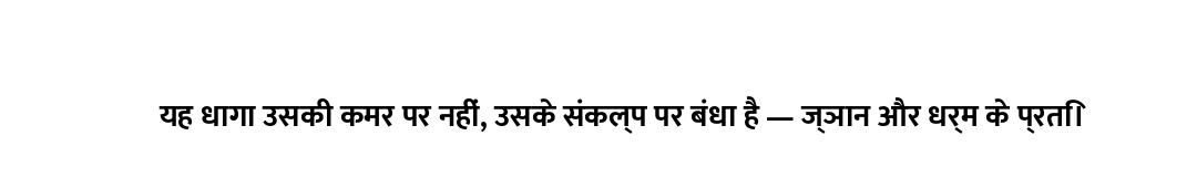 यह धागा उसकी कमर पर नहीं, उसके संकल्प पर बंधा है — ज्ञान और धर्म के प्रति।