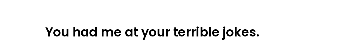 You had me at your terrible jokes.