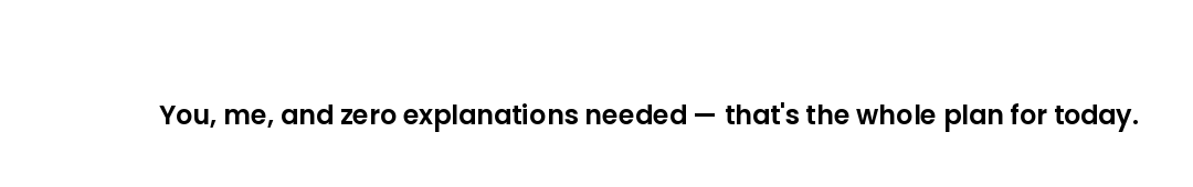 You, me, and zero explanations needed — that's the whole plan for today.