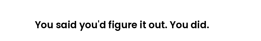 You said you'd figure it out. You did.