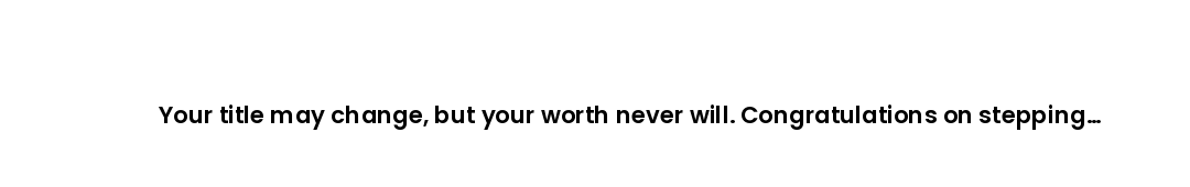 Your title may change, but your worth never will. Congratulations on stepping into a life measured b...