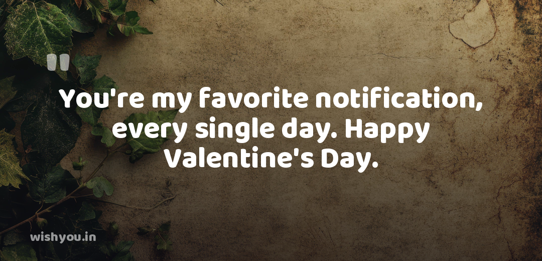 You're my favorite notification, every single day. Happy Valentine's Day.